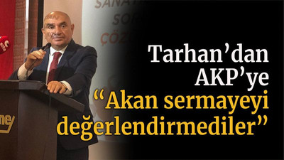 Tarhan’dan AKP’ye “Akan sermayeyi değerlendirmediler”